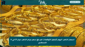 أسعار الذهب اليوم تتجاوز التوقعات كم بلغ سعر جرام الذهب عيار 21 في 8 أغسطس